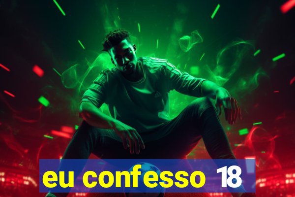 eu confesso 18